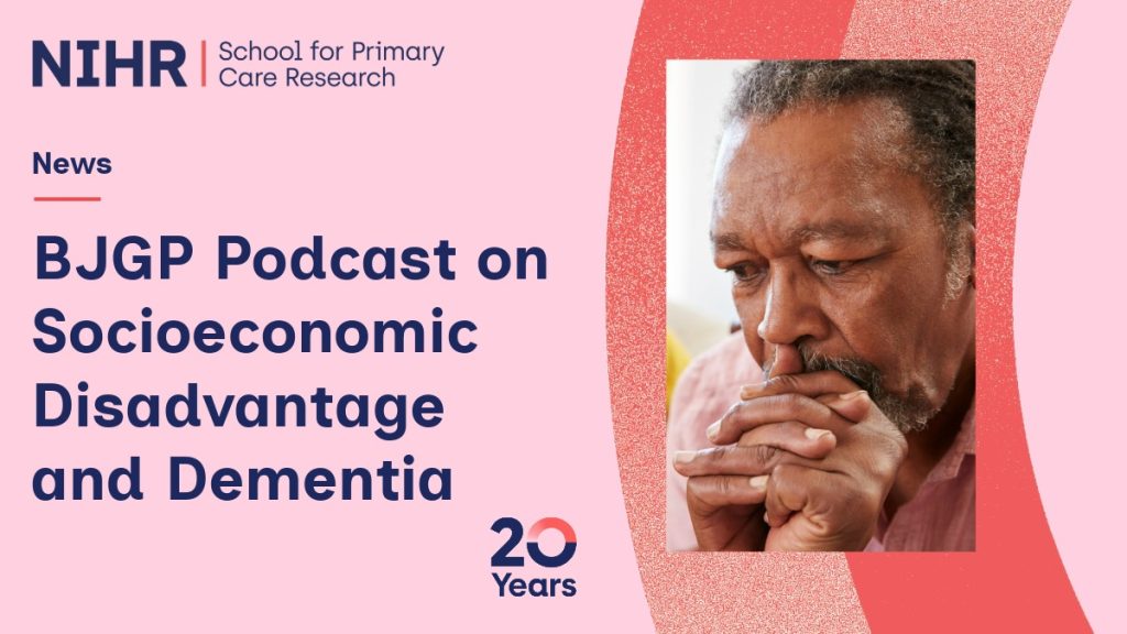 Graphic from the NIHR School for Primary Care Research promoting a BJGP podcast on socioeconomic disadvantage and dementia. The left side features dark blue text on a light pink background with the NIHR logo, headline, and a “20 Years” emblem. On the right, a photo shows an older man with grey hair and a beard, wearing a pink shirt, resting his chin on his hands and appearing thoughtful. The design uses red and pink curved textures to frame the image.